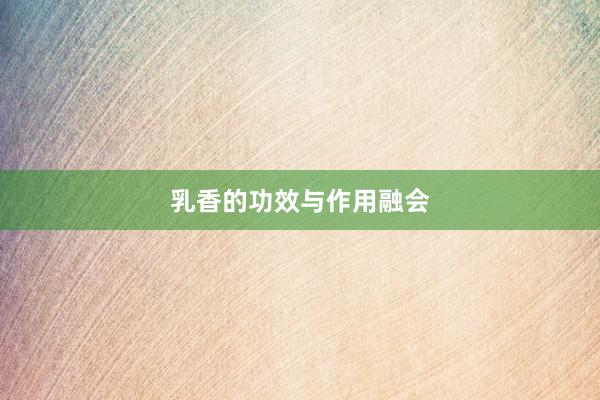 乳香的功效与作用融会